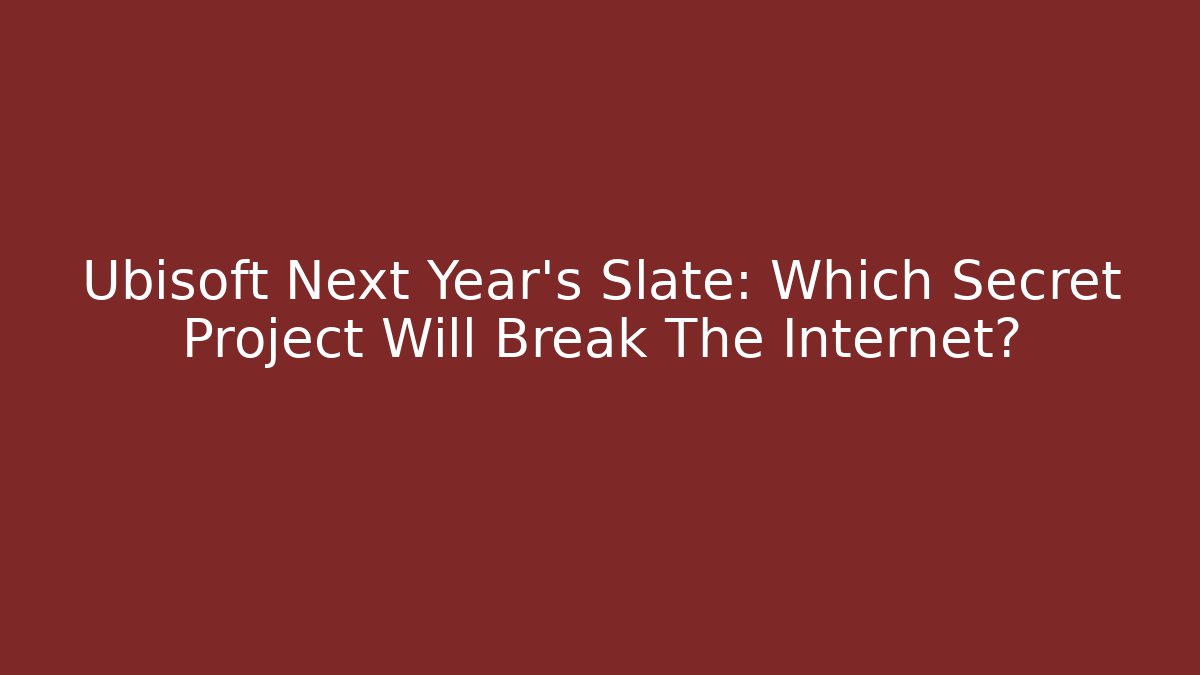 Ubisoft Next Year’s Slate: Which Secret Project Will Break The Internet?