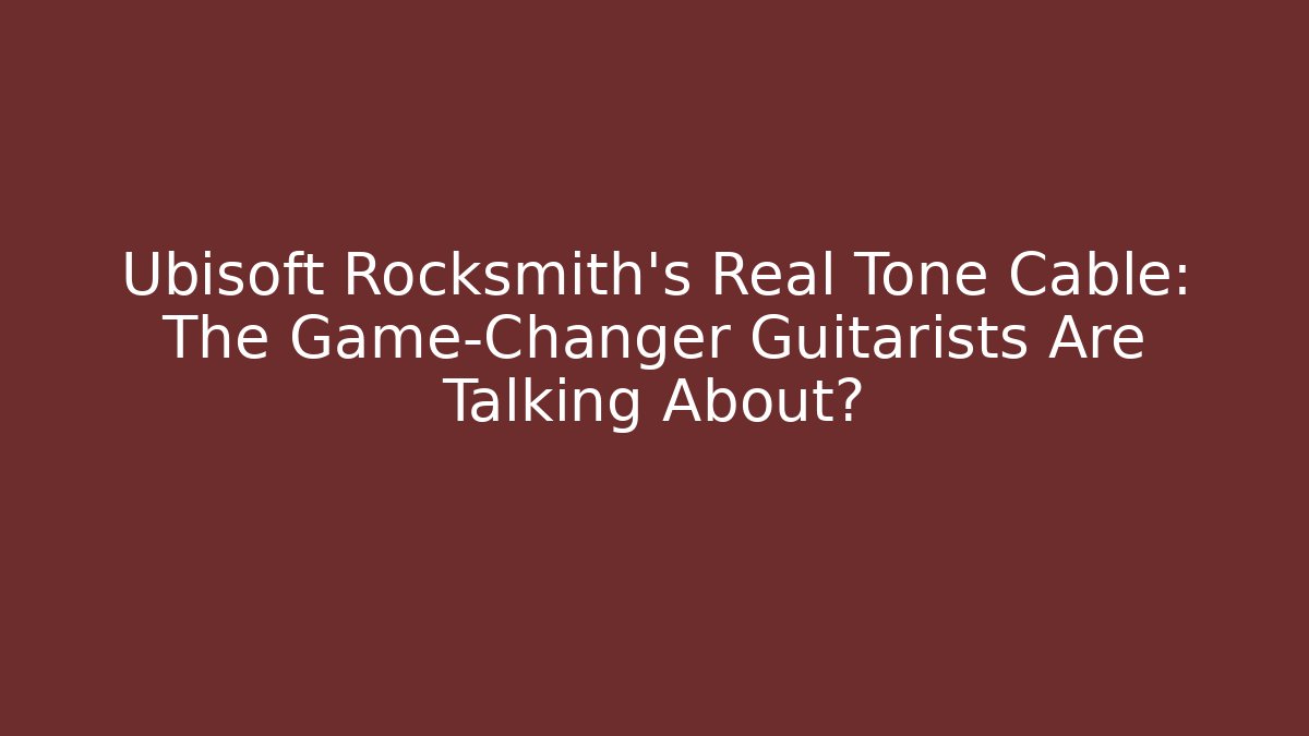 Ubisoft Rocksmith’s Real Tone Cable: The Game-Changer Guitarists Are Talking About?