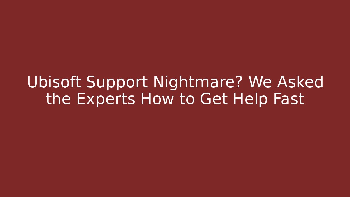 Ubisoft Support Nightmare? We Asked the Experts How to Get Help Fast
