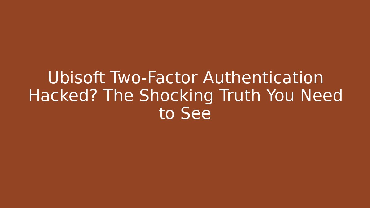 Ubisoft Two-Factor Authentication Hacked? The Shocking Truth You Need to See