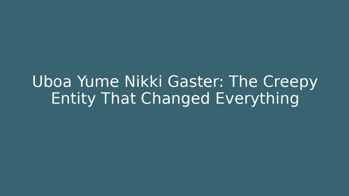 Uboa Yume Nikki Gaster: The Creepy Entity That Changed Everything