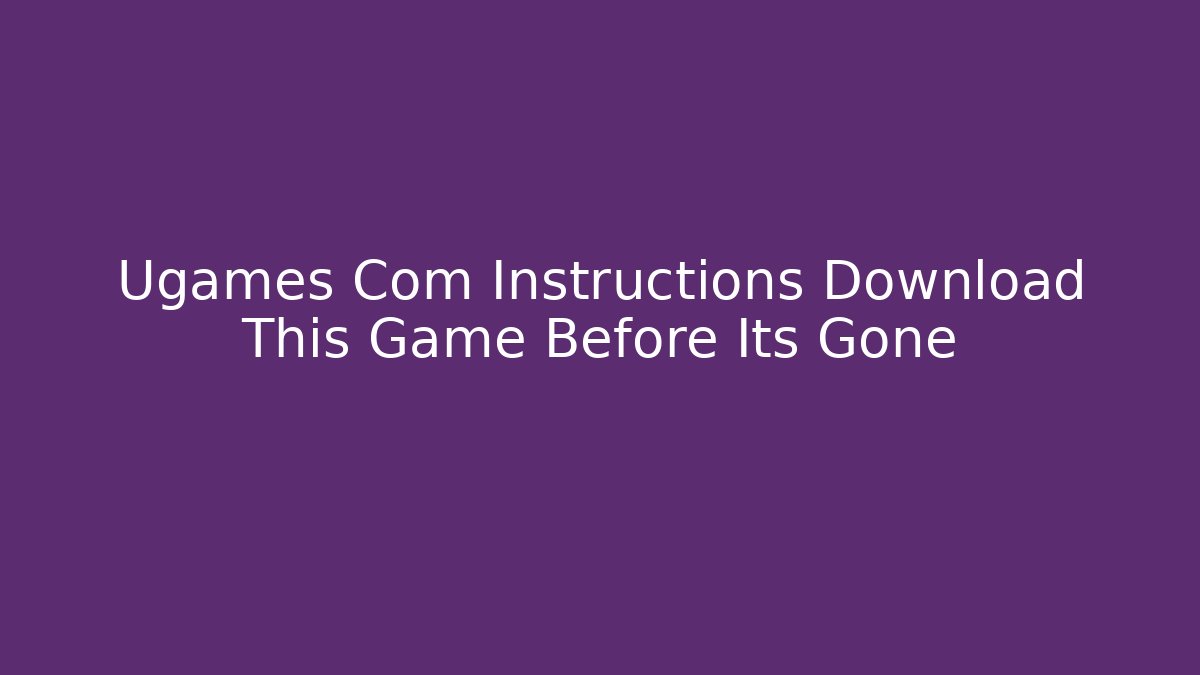 Ugames Com Instructions Download This Game Before Its Gone