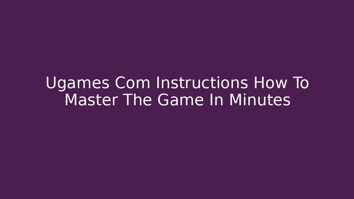 Ugames Com Instructions How To Master The Game In Minutes