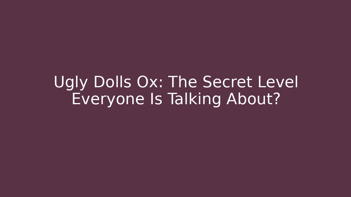 Ugly Dolls Ox: The Secret Level Everyone Is Talking About?