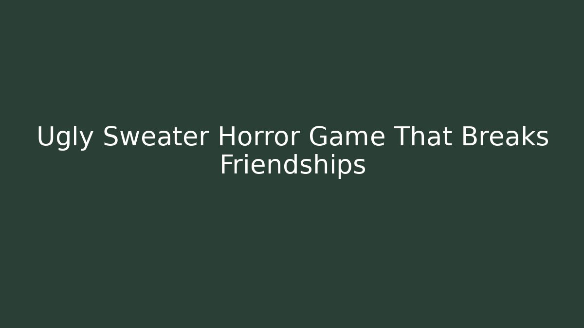Ugly Sweater Horror Game That Breaks Friendships
