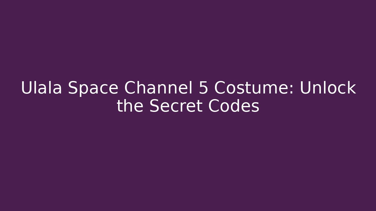 Ulala Space Channel 5 Costume: Unlock the Secret Codes
