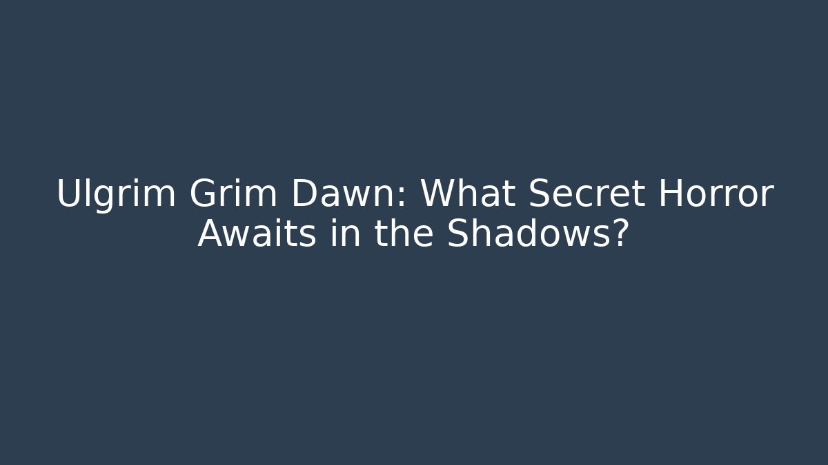 Ulgrim Grim Dawn: What Secret Horror Awaits in the Shadows?