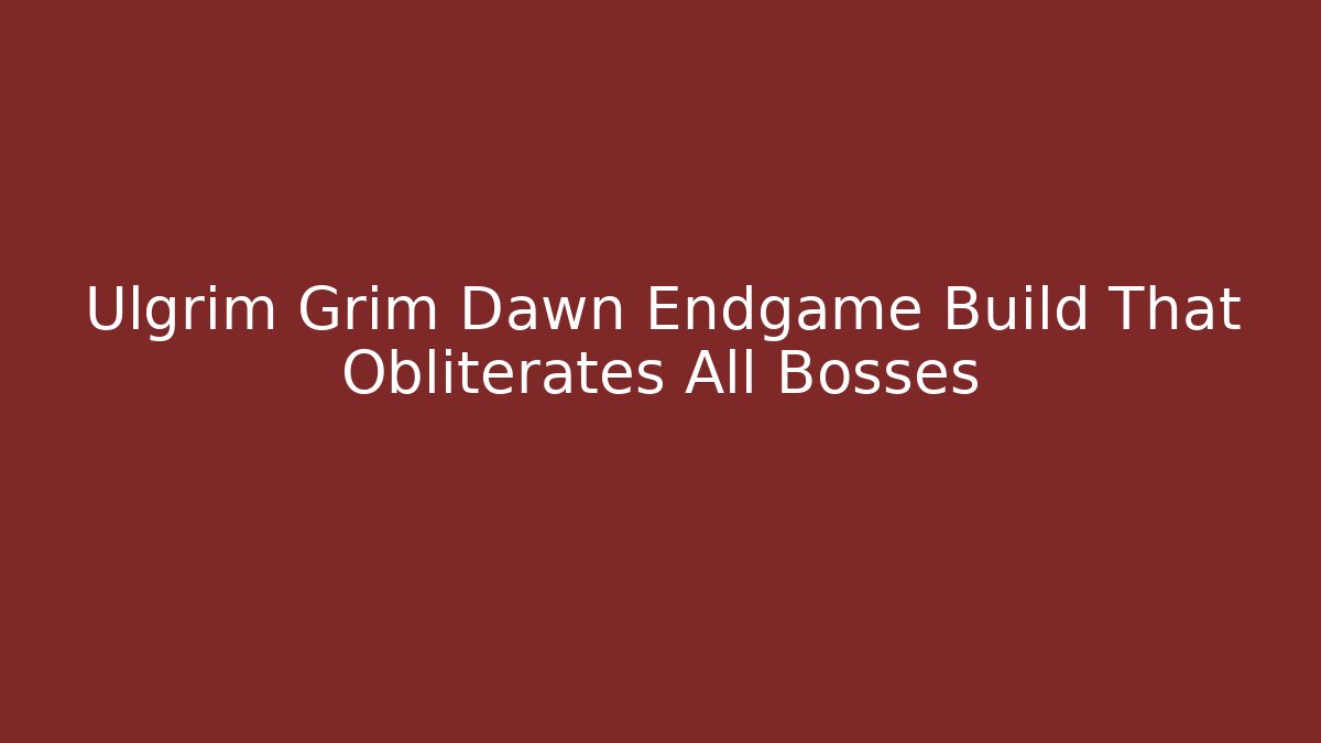 Ulgrim Grim Dawn Endgame Build That Obliterates All Bosses