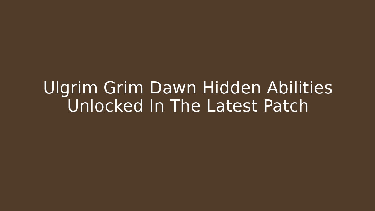 Ulgrim Grim Dawn Hidden Abilities Unlocked In The Latest Patch - Critter Realm
