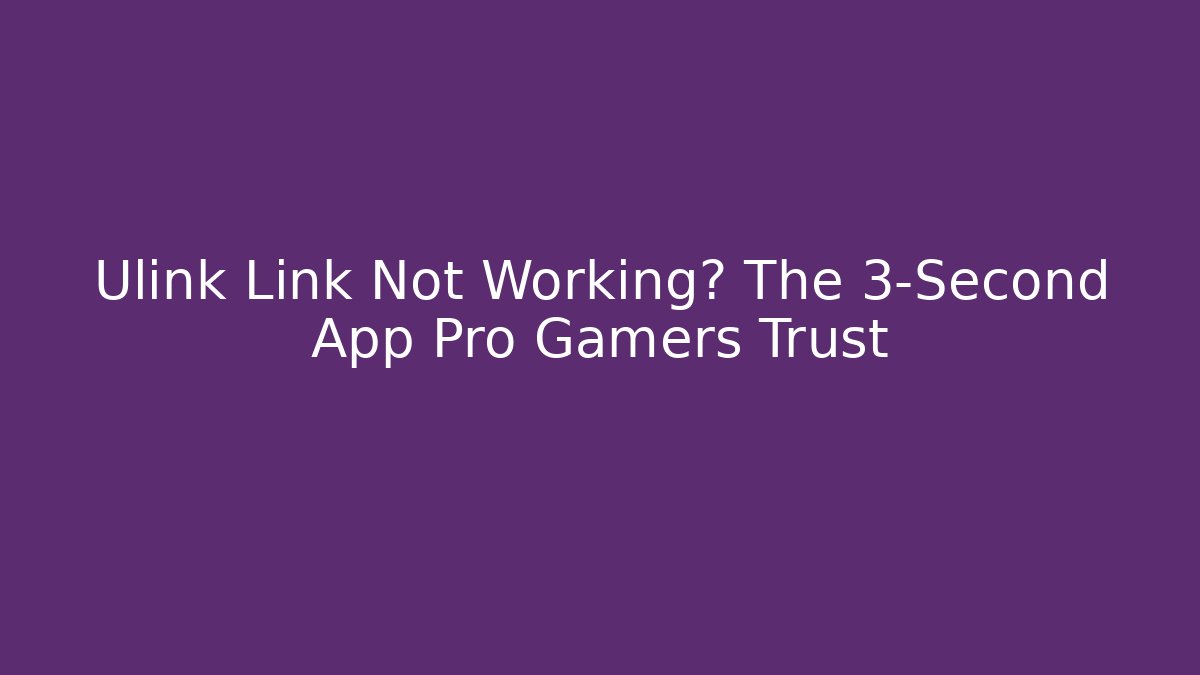 Ulink Link Not Working? The 3-Second App Pro Gamers Trust