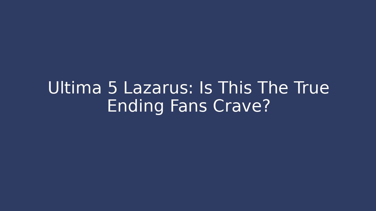 Ultima 5 Lazarus: Is This The True Ending Fans Crave?