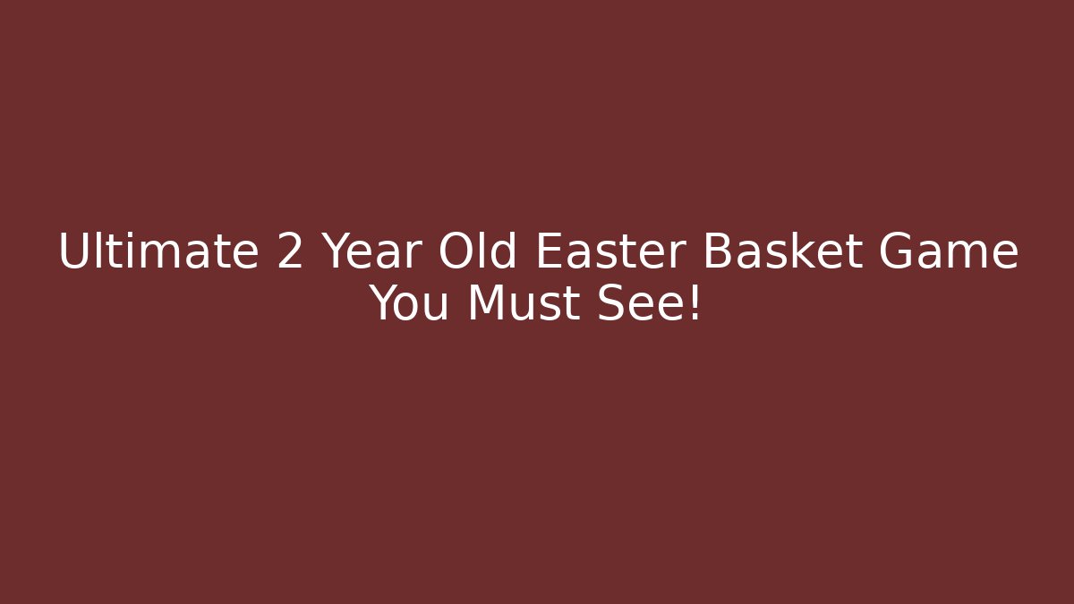 Ultimate 2 Year Old Easter Basket Game You Must See!