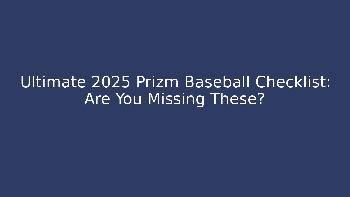 Ultimate 2025 Prizm Baseball Checklist: Are You Missing These?