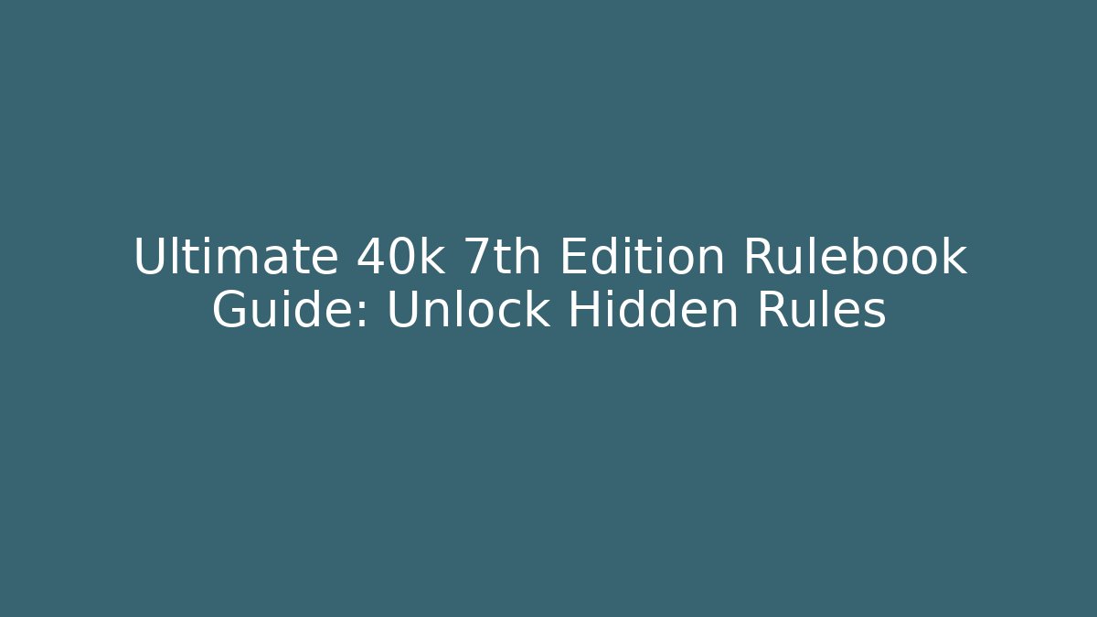 Ultimate 40k 7th Edition Rulebook Guide: Unlock Hidden Rules