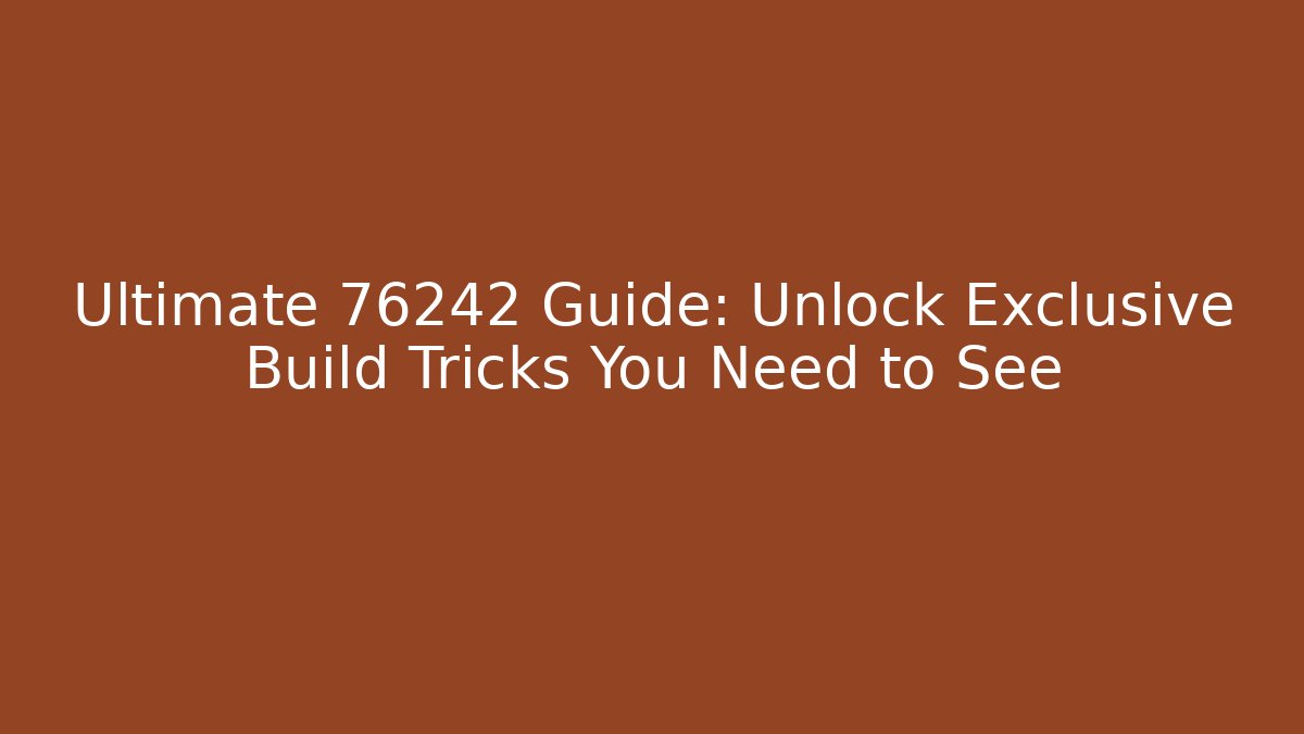 Ultimate 76242 Guide: Unlock Exclusive Build Tricks You Need to See