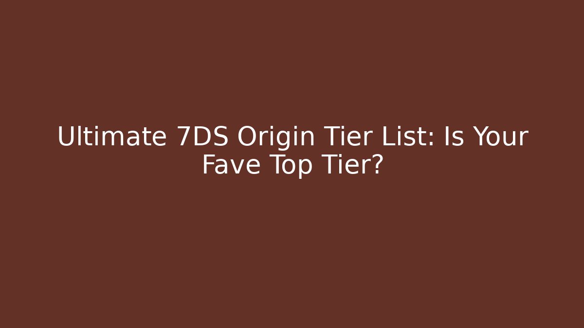 Ultimate 7DS Origin Tier List: Is Your Fave Top Tier?
