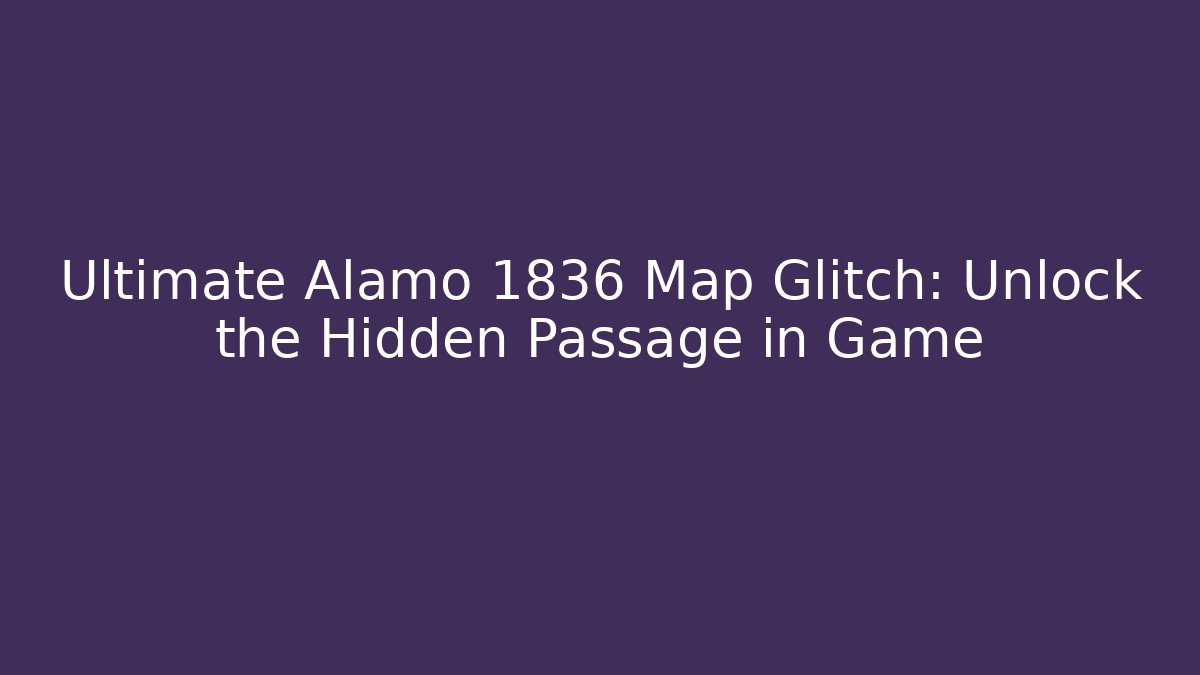 Ultimate Alamo 1836 Map Glitch: Unlock the Hidden Passage in Game