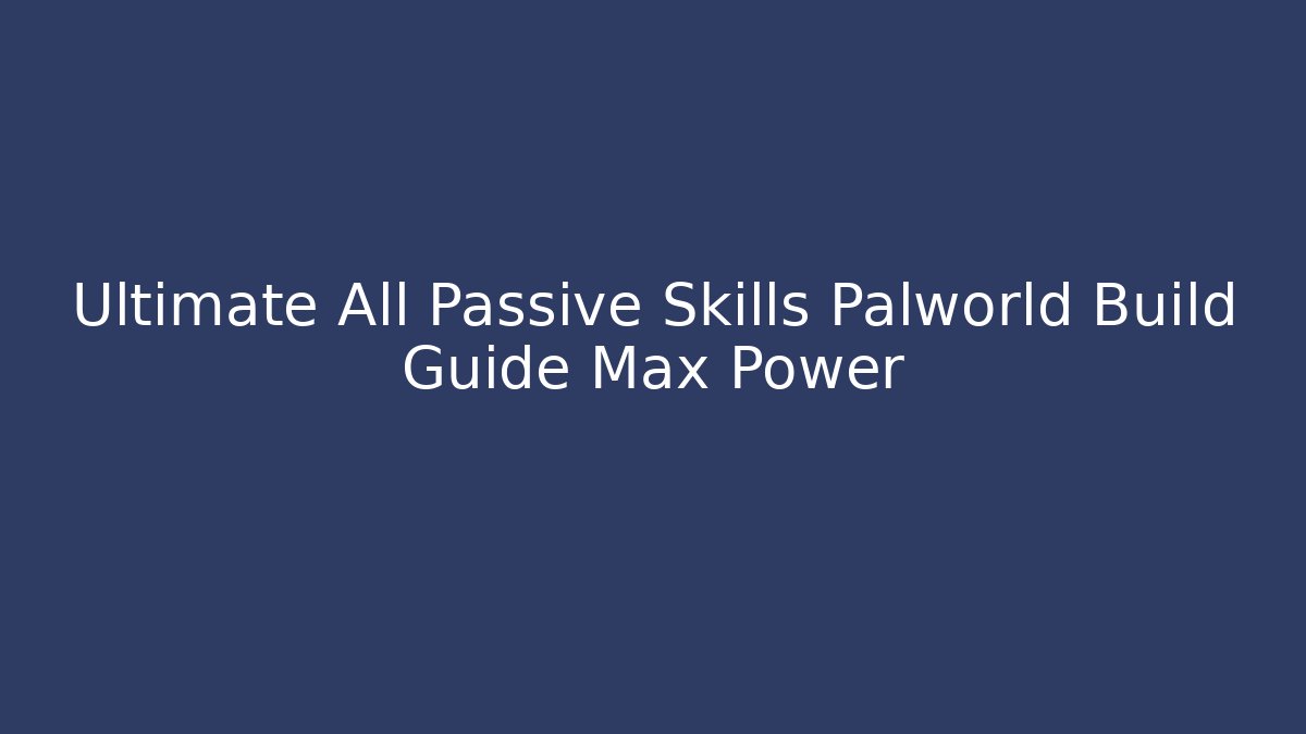 Ultimate All Passive Skills Palworld Build Guide Max Power