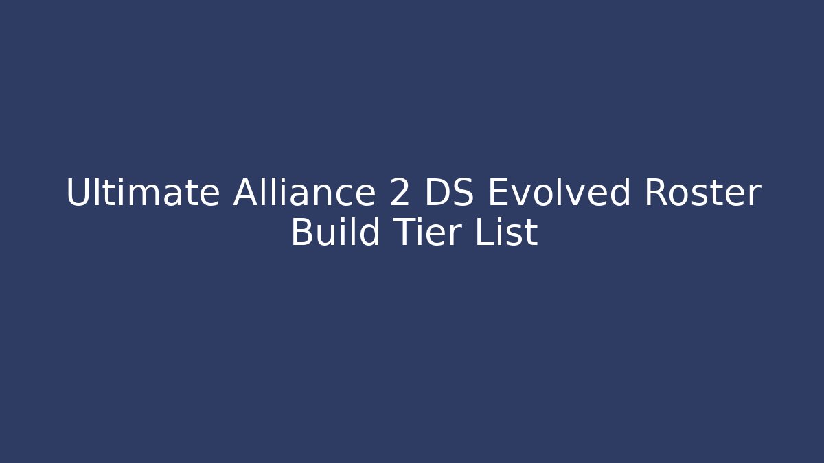 Ultimate Alliance 2 DS Evolved Roster Build Tier List