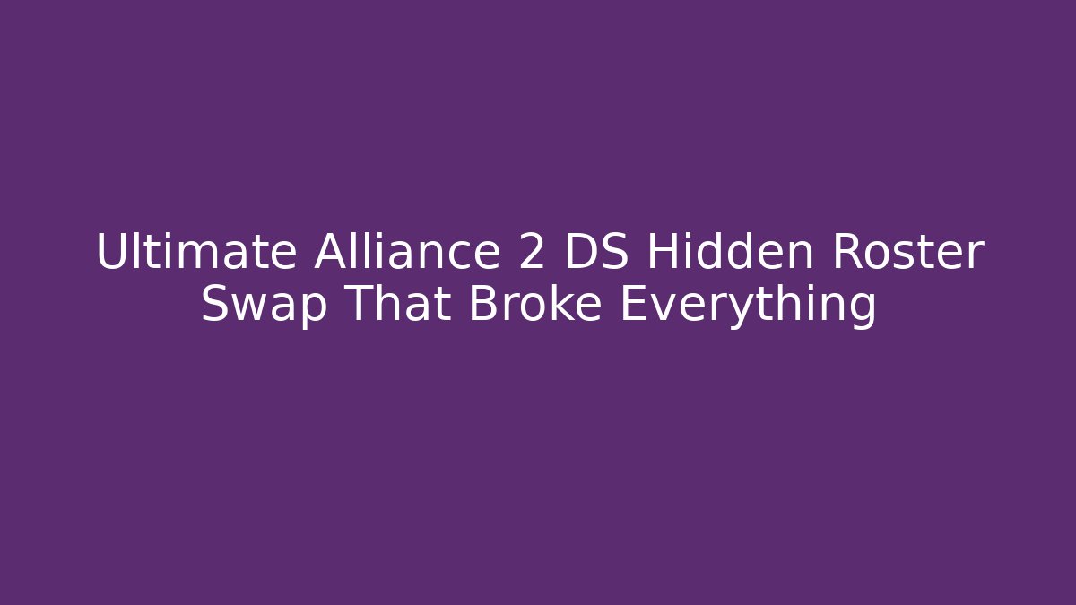 Ultimate Alliance 2 DS Hidden Roster Swap That Broke Everything