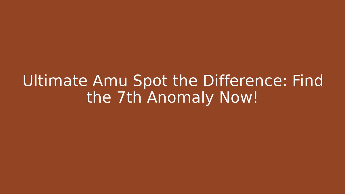 Ultimate Amu Spot the Difference: Find the 7th Anomaly Now! - Critter Realm