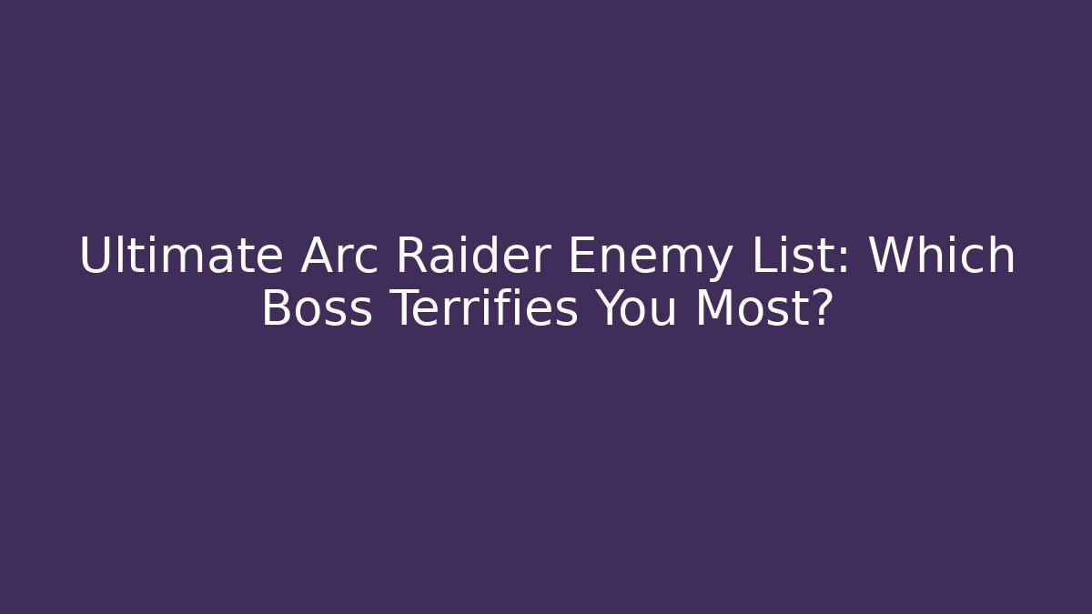 Ultimate Arc Raider Enemy List: Which Boss Terrifies You Most? - Critter Realm