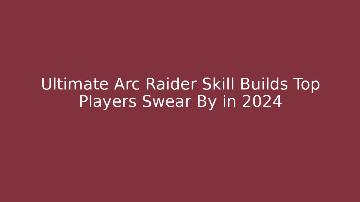 Ultimate Arc Raider Skill Builds Top Players Swear By in 2024
