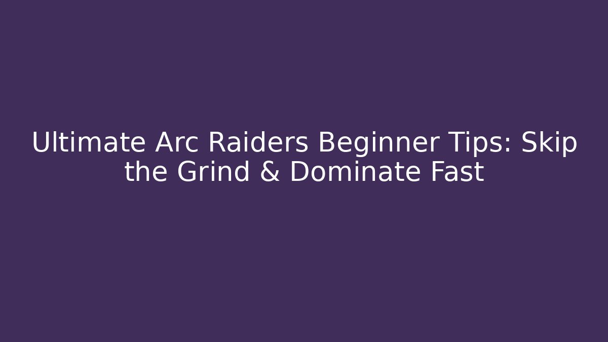 Ultimate Arc Raiders Beginner Tips: Skip the Grind & Dominate Fast - Critter Realm