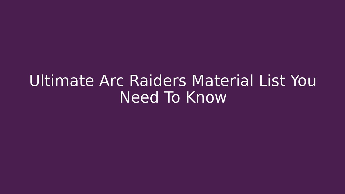 Ultimate Arc Raiders Material List You Need To Know