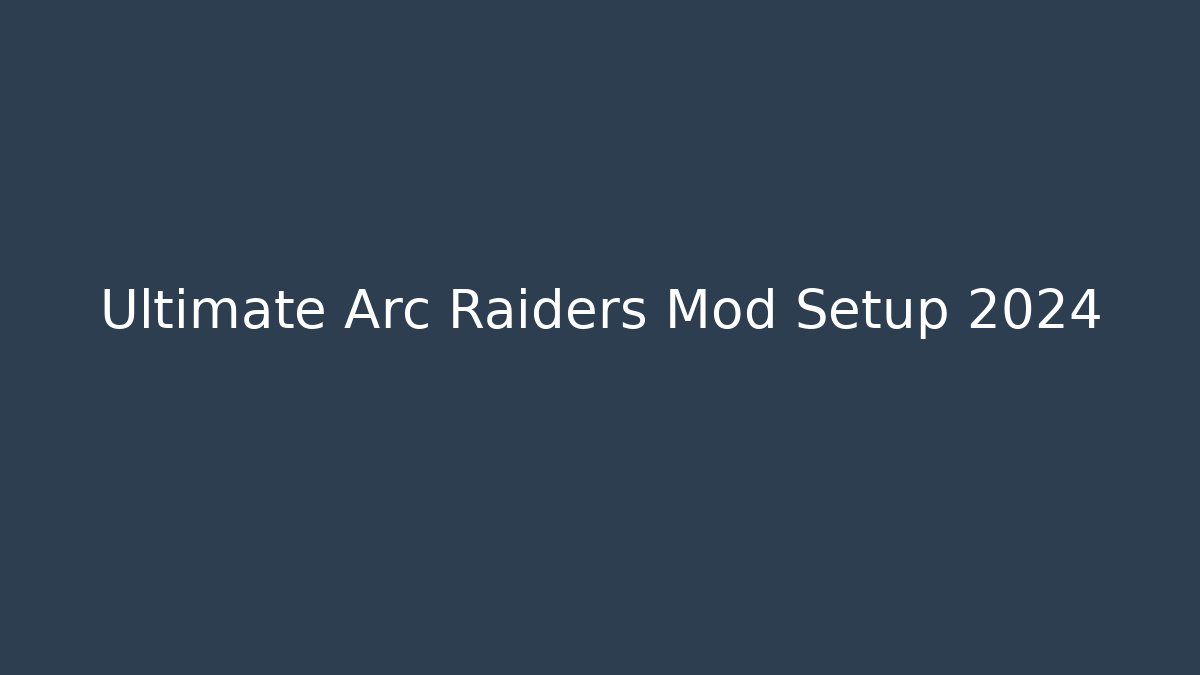 Ultimate Arc Raiders Mod Setup 2024