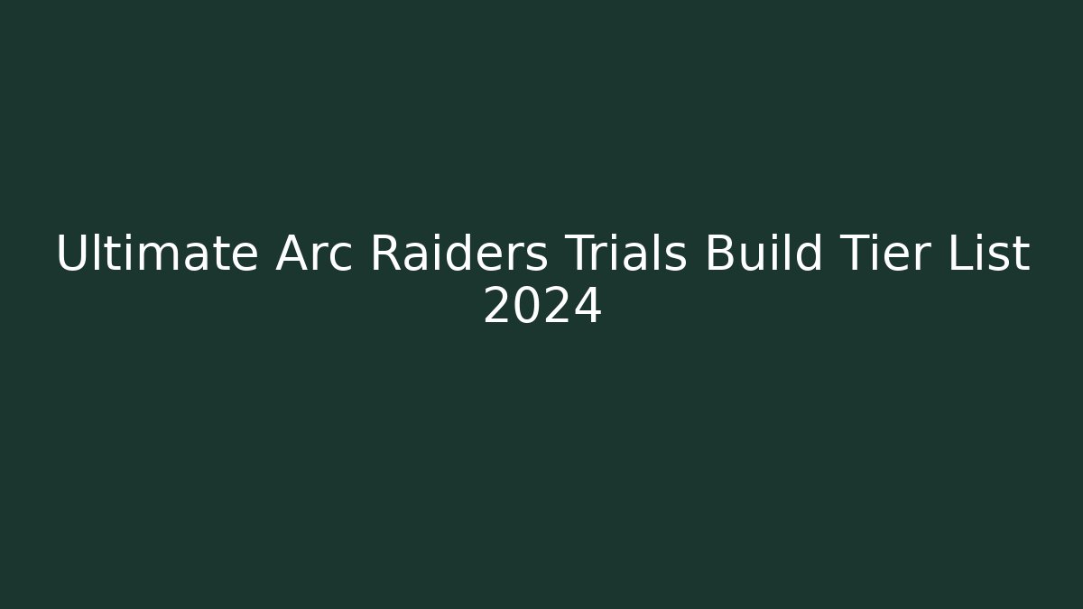 Ultimate Arc Raiders Trials Build Tier List 2024