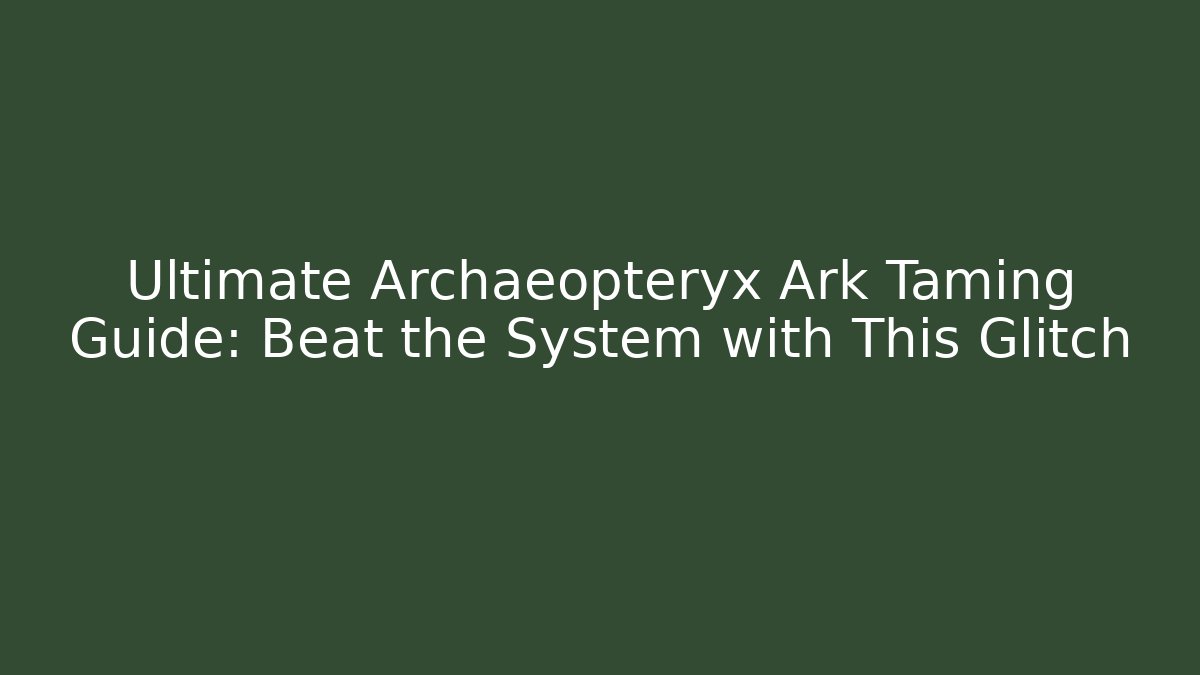 Ultimate Archaeopteryx Ark Taming Guide: Beat the System with This Glitch - Critter Realm