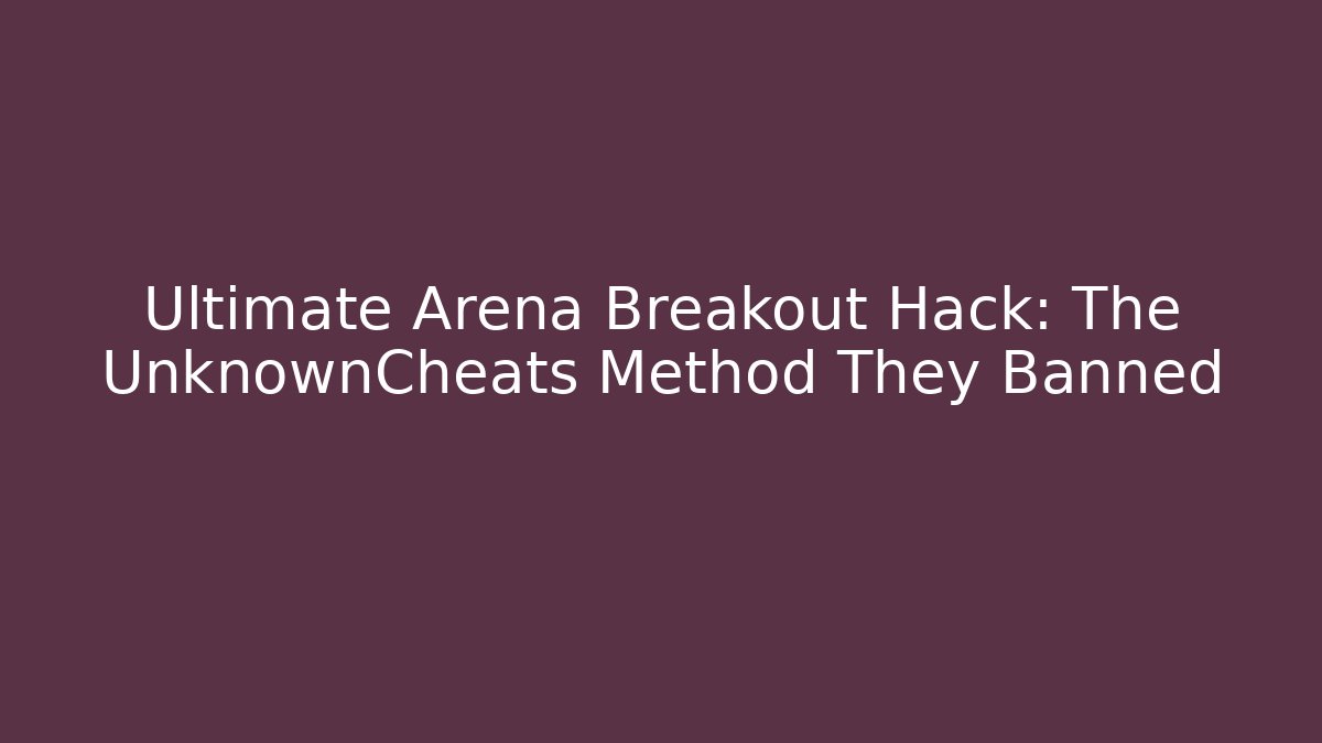 Ultimate Arena Breakout Hack: The UnknownCheats Method They Banned - Critter Realm