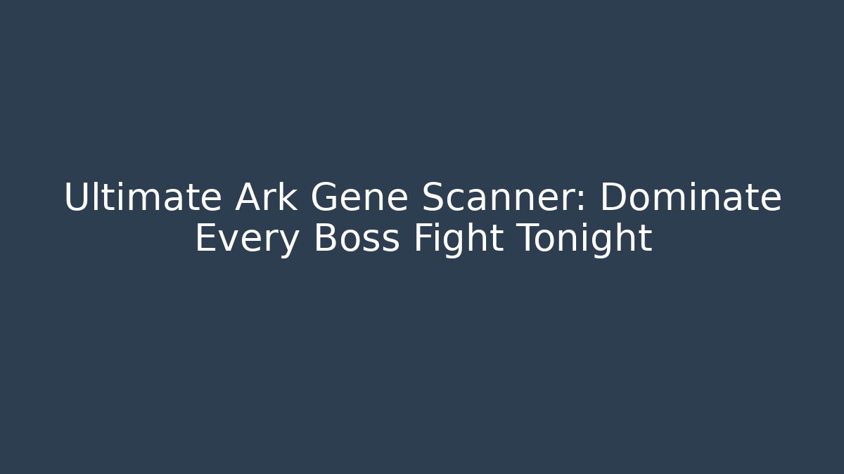 Ultimate Ark Gene Scanner: Dominate Every Boss Fight Tonight
