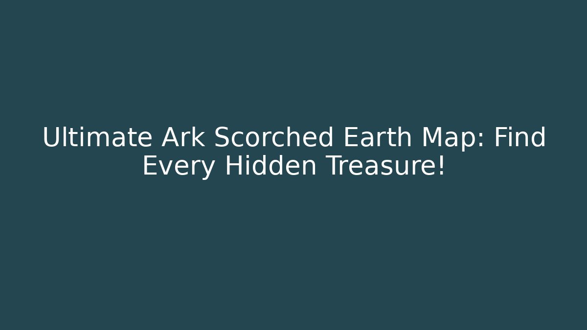 Ultimate Ark Scorched Earth Map: Find Every Hidden Treasure!