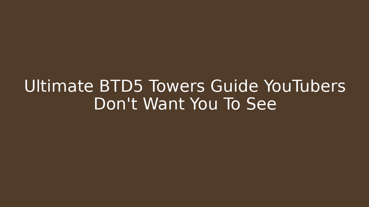 Ultimate BTD5 Towers Guide YouTubers Don't Want You To See - Critter Realm