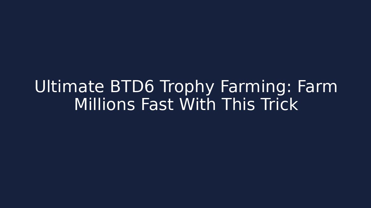Ultimate BTD6 Trophy Farming: Farm Millions Fast With This Trick