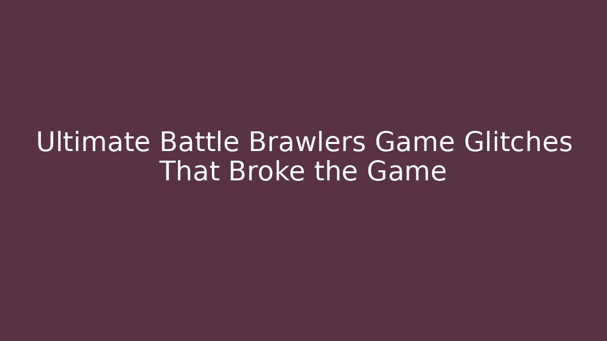 Ultimate Battle Brawlers Game Glitches That Broke the Game