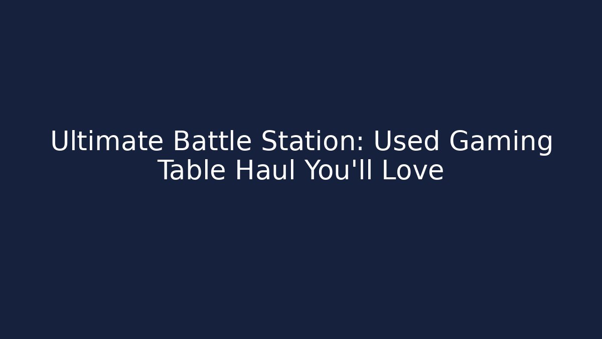 Ultimate Battle Station: Used Gaming Table Haul You'll Love
