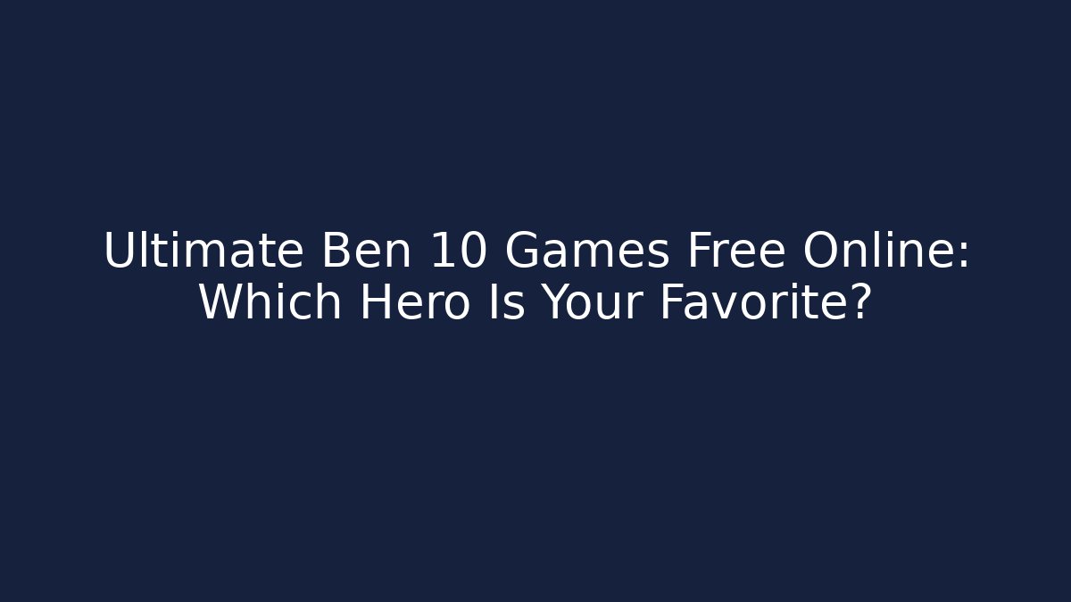 Ultimate Ben 10 Games Free Online: Which Hero Is Your Favorite?