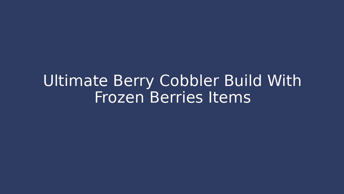 Ultimate Berry Cobbler Build With Frozen Berries Items