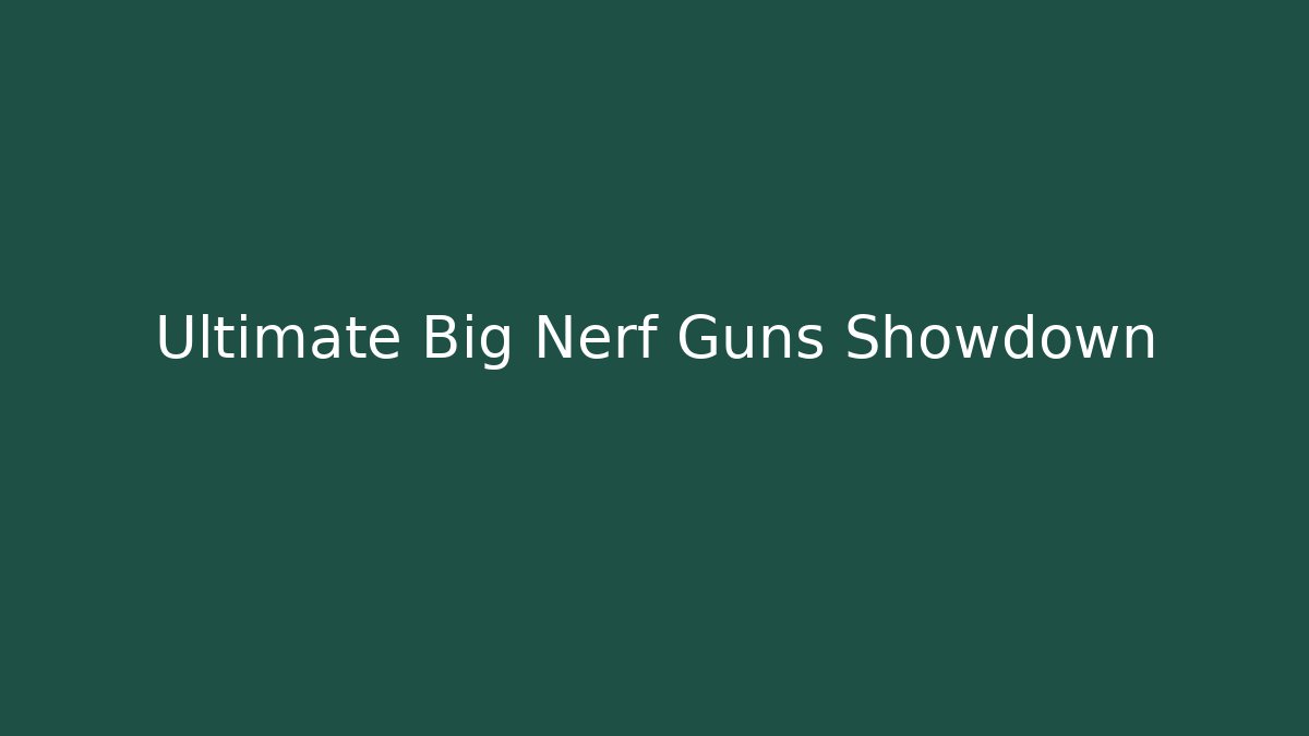 Ultimate Big Nerf Guns Showdown