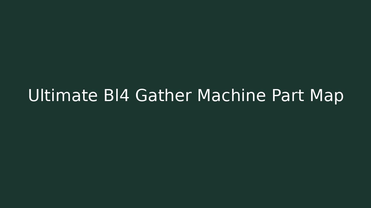 Ultimate Bl4 Gather Machine Part Map - Critter Realm