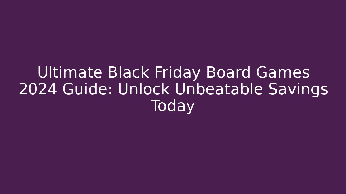 Ultimate Black Friday Board Games 2024 Guide: Unlock Unbeatable Savings Today
