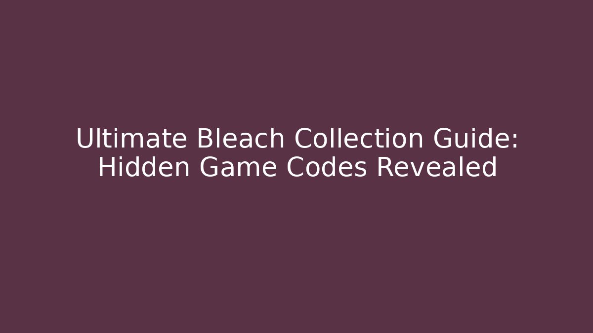 Ultimate Bleach Collection Guide: Hidden Game Codes Revealed