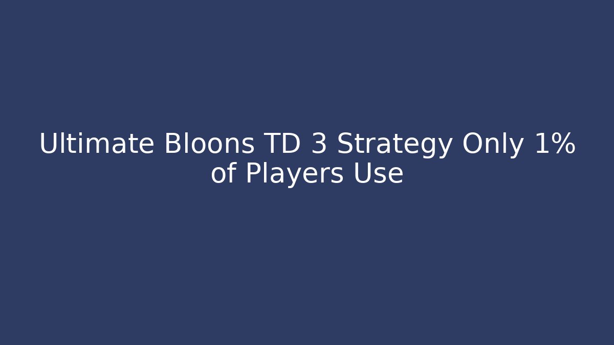 Ultimate Bloons TD 3 Strategy Only 1% of Players Use