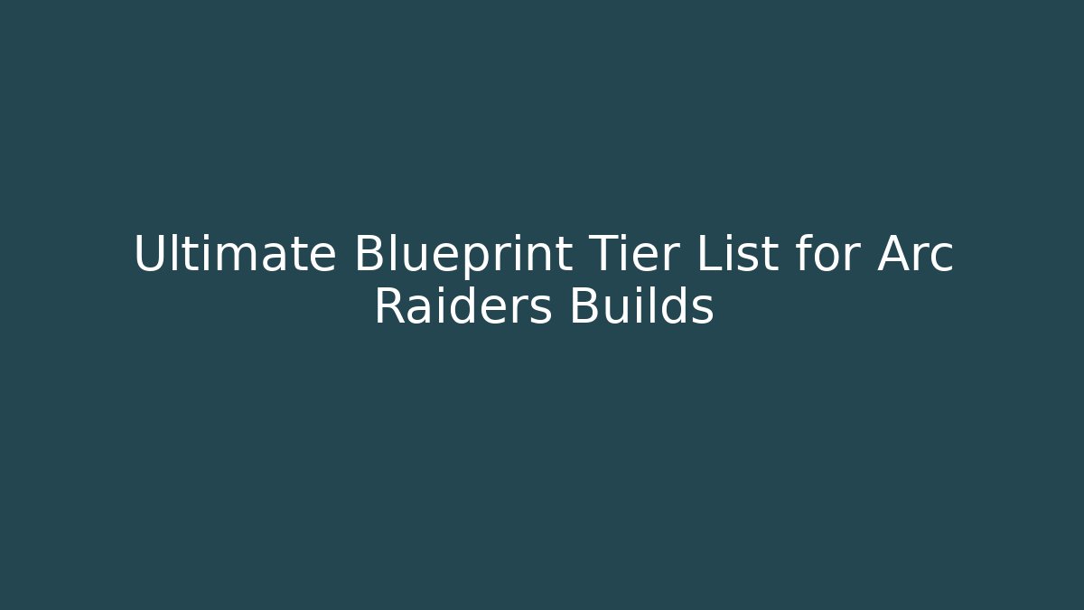 Ultimate Blueprint Tier List for Arc Raiders Builds