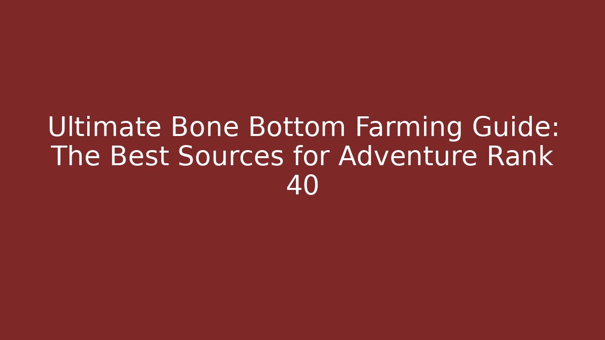Ultimate Bone Bottom Farming Guide: The Best Sources for Adventure Rank 40