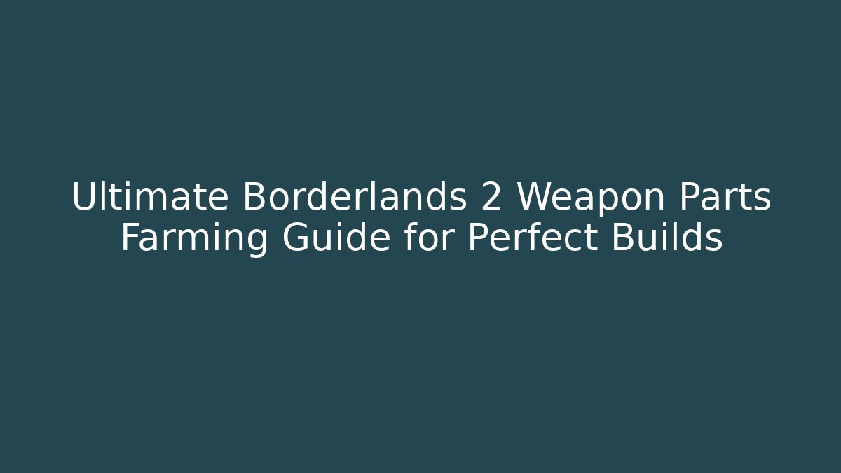 Ultimate Borderlands 2 Weapon Parts Farming Guide for Perfect Builds