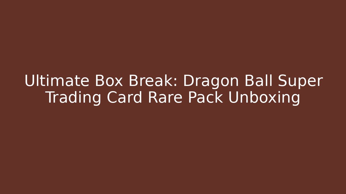 Ultimate Box Break: Dragon Ball Super Trading Card Rare Pack Unboxing